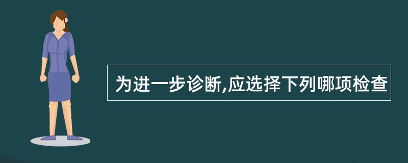 为进一步诊断,应选择下列哪项检查