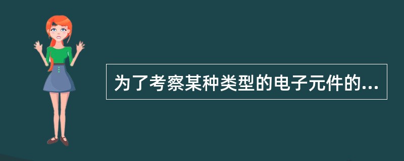 为了考察某种类型的电子元件的使用寿命情况,假定该电子元件使用寿命的分布是正态分布