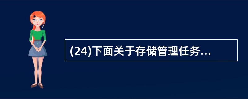 (24)下面关于存储管理任务的叙述中,不正确的是( )。A)内存管理是给每个应用