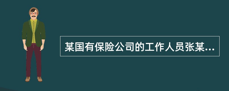 某国有保险公司的工作人员张某,故意指使他人虚报保险事故,并由自己亲自理赔,骗取保