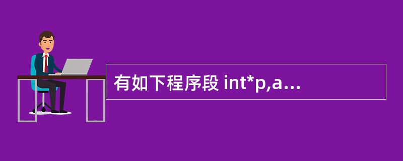 有如下程序段 int*p,a=10,b=1; p=&a;a=*p£«b; 执行该