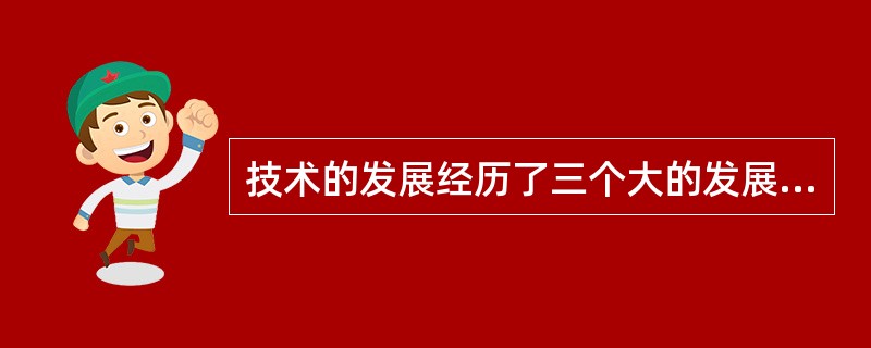 技术的发展经历了三个大的发展阶段,即以____为基础的技术体系;以机械和电气技术