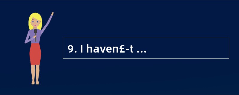 9. I haven£­t checked my e£­mails,becaus