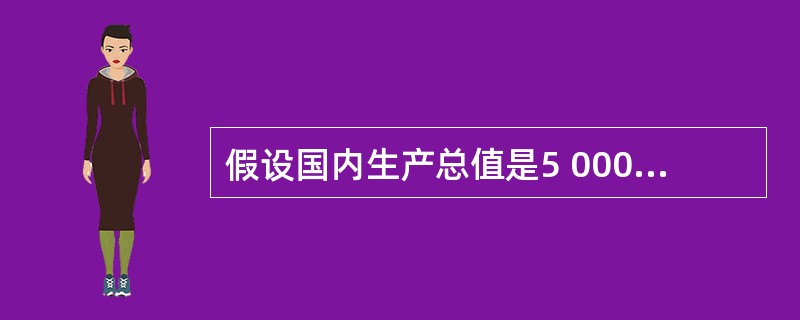 假设国内生产总值是5 000,个人可支配收入是4 100,政府预算赤字是200,