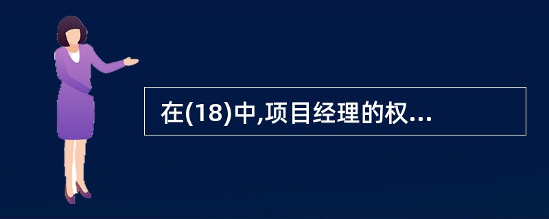  在(18)中,项目经理的权力最小。 (18)