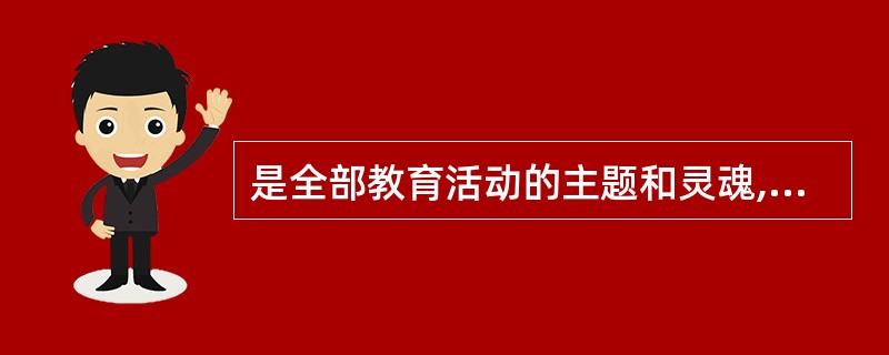 是全部教育活动的主题和灵魂,是教育的最高理想。