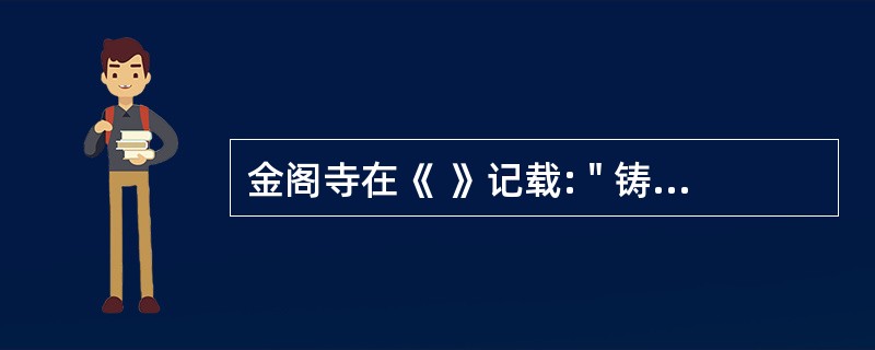 金阁寺在《 》记载: " 铸铜为瓦,涂金于上,( ) " 取名金阁寺