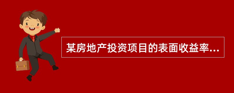 某房地产投资项目的表面收益率为16%,计算后得到该项目的实际收益率为12%,银行