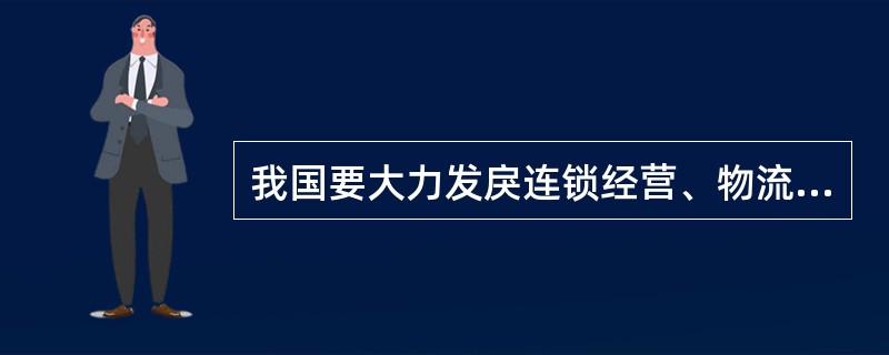 我国要大力发戾连锁经营、物流配送、电子商务等( )