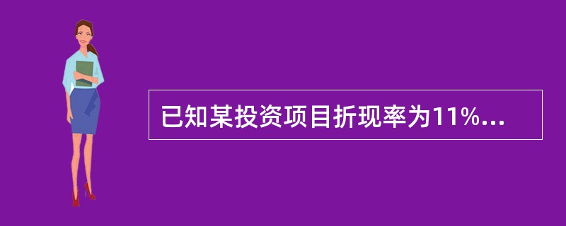 已知某投资项目折现率为11%时,净现值为1700万元,折现率为12%时,净现值为