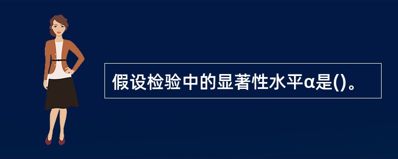 假设检验中的显著性水平α是()。