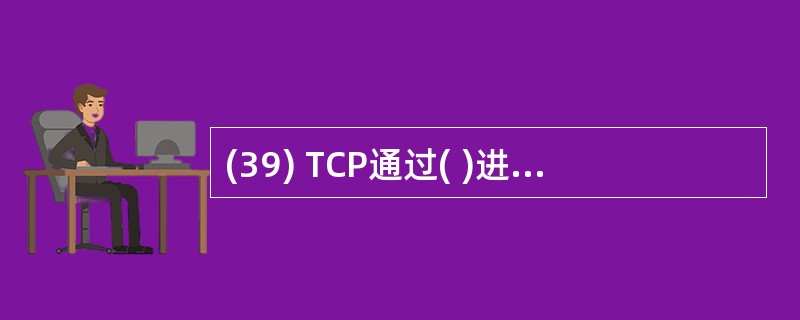 (39) TCP通过( )进行流量控制。A)窗口机制 B)确认机制C)三次握手法