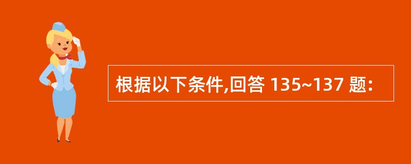 根据以下条件,回答 135~137 题: