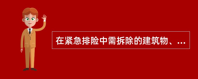 在紧急排险中需拆除的建筑物、毁坏的其他设施的所有者,必须无条件地服从( )的指挥