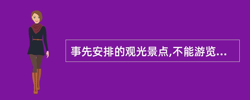 事先安排的观光景点,不能游览,旅行社应退还景点门票、导游费,并赔偿退还费用30%