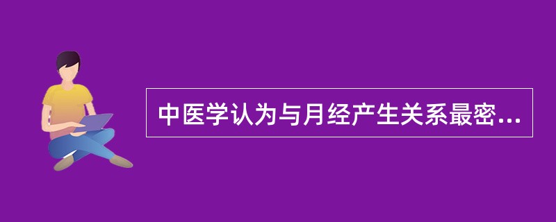 中医学认为与月经产生关系最密切的脏腑是( )。