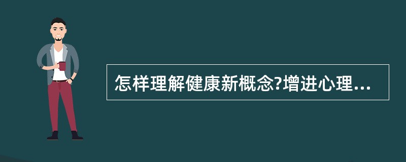 怎样理解健康新概念?增进心理健康的方法有哪些?(8 分)