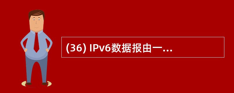 (36) IPv6数据报由一个IPv6基本头、多个扩展头和一个高层协议数据单元组