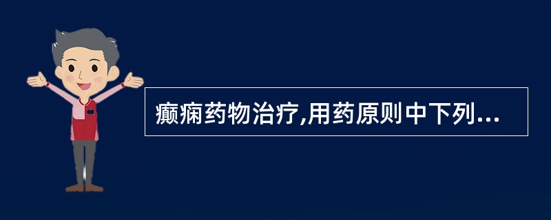 癫痫药物治疗,用药原则中下列哪项是不正确的