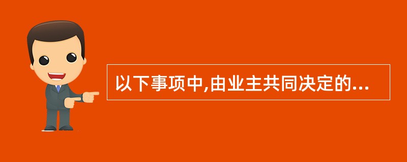 以下事项中,由业主共同决定的有()。