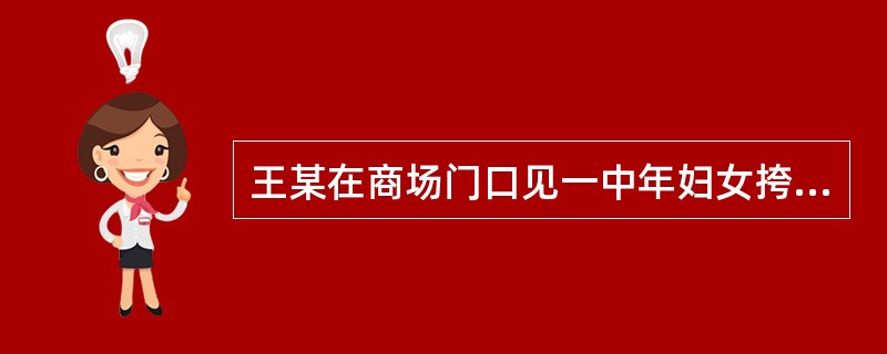 王某在商场门口见一中年妇女挎着一个包,于是趁其不备,突然抢夺。但该中年妇女拽住包