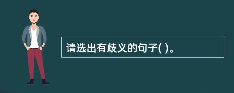 请选出有歧义的句子( )。
