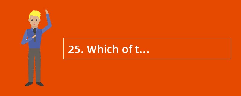 25. Which of the following is WRONG?