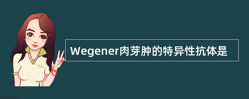 Wegener肉芽肿的特异性抗体是