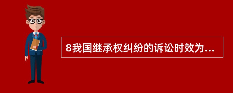 8我国继承权纠纷的诉讼时效为()。 a.l年 b.2年 c.4年 d.l5年 -