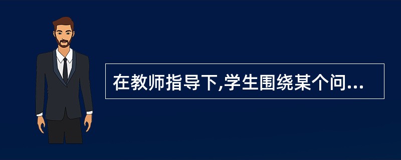 在教师指导下,学生围绕某个问题发表和交换意见,通过相互启发、商量获取知识的教学方