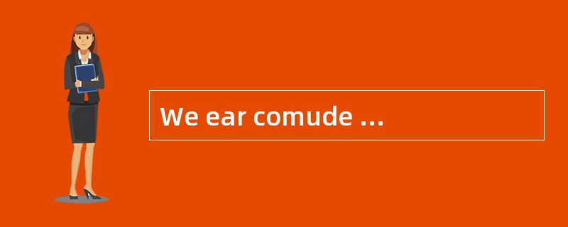 We ear comude from the text that .