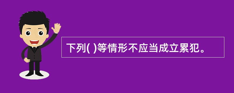 下列( )等情形不应当成立累犯。