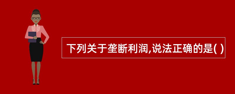 下列关于垄断利润,说法正确的是( )