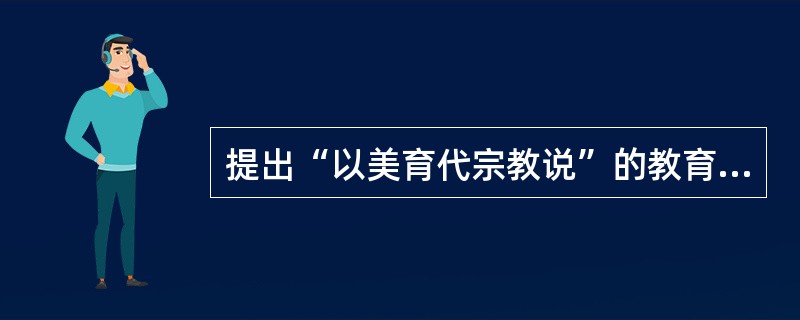 提出“以美育代宗教说”的教育家是( )。