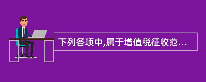 下列各项中,属于增值税征收范围的有( )