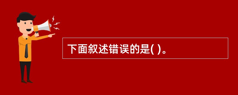 下面叙述错误的是( )。