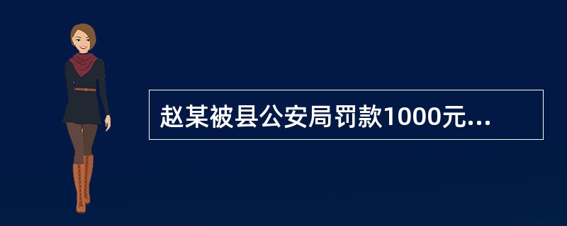 赵某被县公安局罚款1000元,赵某不服申请复议,复议机关市公安局决定罚款2000