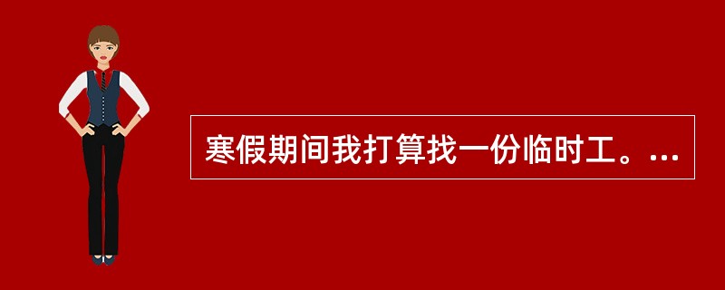 寒假期间我打算找一份临时工。I am going to________ ____