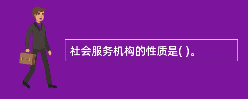 社会服务机构的性质是( )。