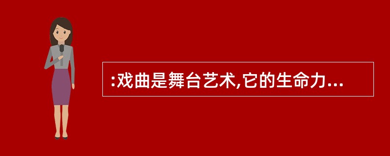 :戏曲是舞台艺术,它的生命力在于独特的艺术表现手段,即通常所说的唱、念、做、打。