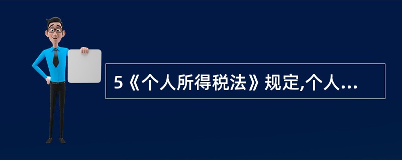 5《个人所得税法》规定,个人所得税的征税范围是()。 a.工资、薪金所得 b.个