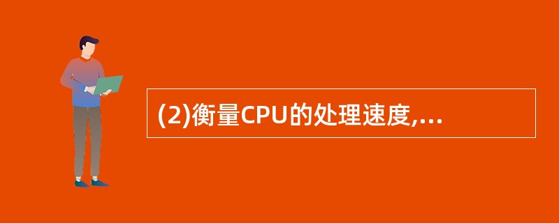 (2)衡量CPU的处理速度,有两种常用的单位:表示定点指令的平均执行速度用MIP