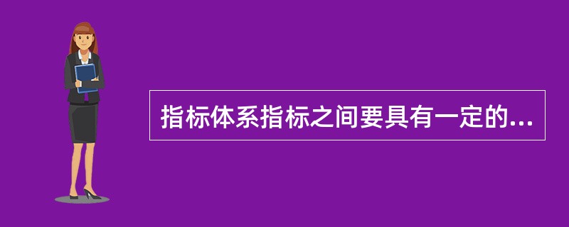 指标体系指标之间要具有一定的内在联系,而不是杂乱无章的罗列,这是指标体系的 ()