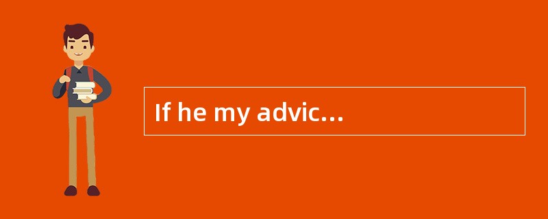 If he my advice, he wouldn't have lost h