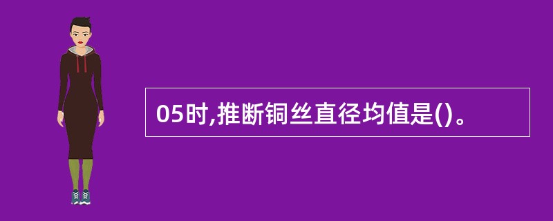 05时,推断铜丝直径均值是()。