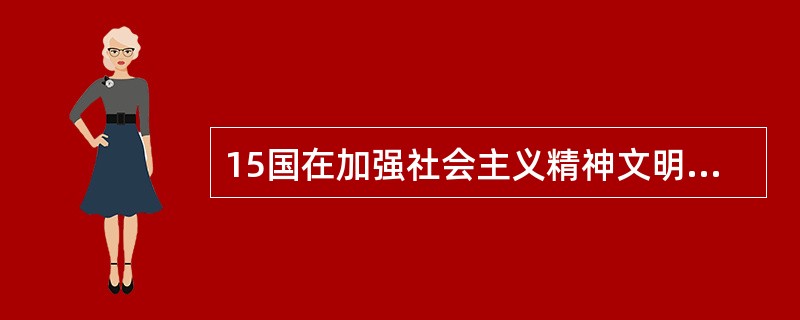 15国在加强社会主义精神文明建设过程中,要培育适应社会主义现代化要求的“四有新人