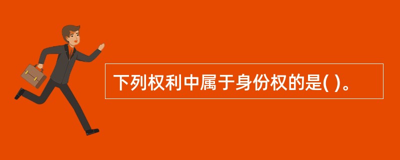 下列权利中属于身份权的是( )。