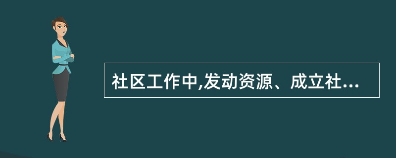 社区工作中,发动资源、成立社区小组、训练社区居民带头人、巩固社区居民的参与是(