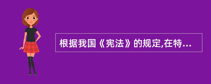 根据我国《宪法》的规定,在特别行政区内实行的制度按照具体情况由( )。