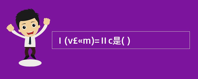 Ⅰ(v£«m)=Ⅱc是( )